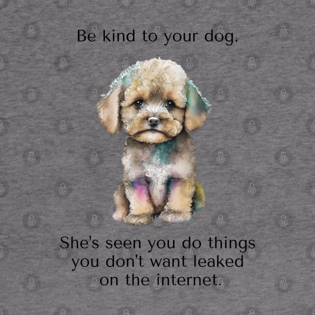 Maltipoo Be Kind To Your Dog. She’s Seen You Do Things You Don't Want Leaked On The Internet. by SmoothVez Designs